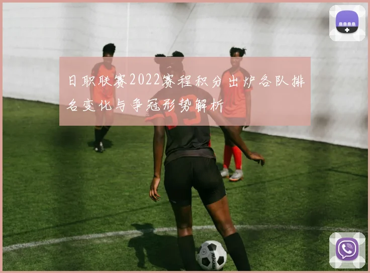 日职联赛2022赛程积分出炉各队排名变化与争冠形势解析