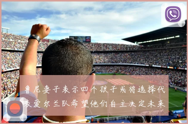 鲁尼妻子表示四个孩子或将选择代表爱尔兰队希望他们自主决定未来方向