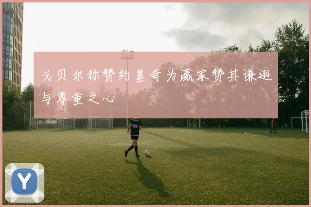 戈贝尔称赞约基奇为赢家赞其谦逊与尊重之心
