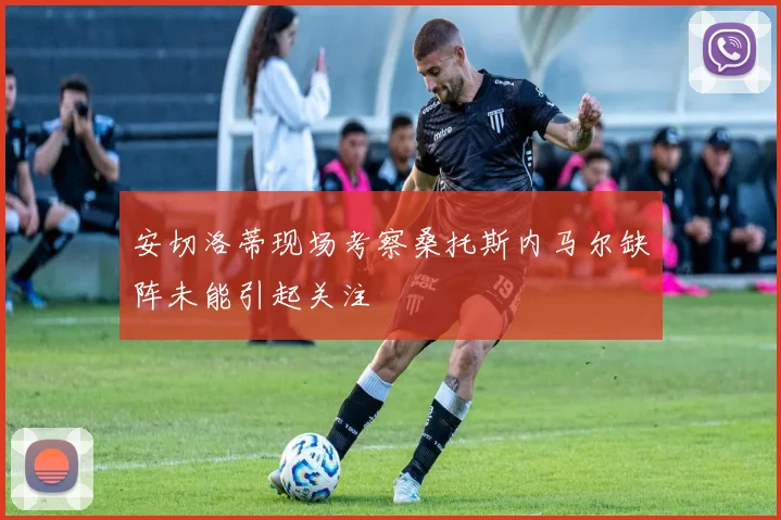 安切洛蒂现场考察桑托斯内马尔缺阵未能引起关注