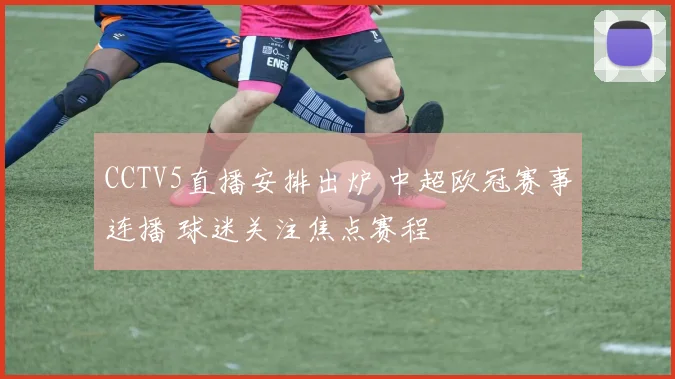 CCTV5直播安排出炉 中超欧冠赛事连播 球迷关注焦点赛程