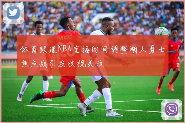 体育频道NBA直播时间调整湖人勇士焦点战引发收视关注