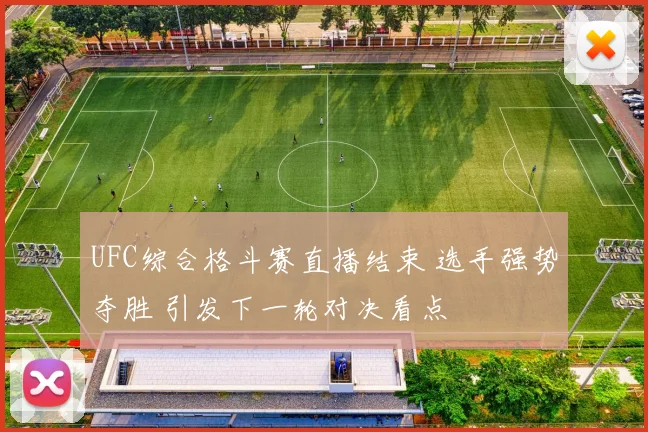 UFC综合格斗赛直播结束 选手强势夺胜 引发下一轮对决看点