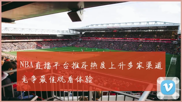 NBA直播平台推荐热度上升多家渠道竞争最佳观看体验