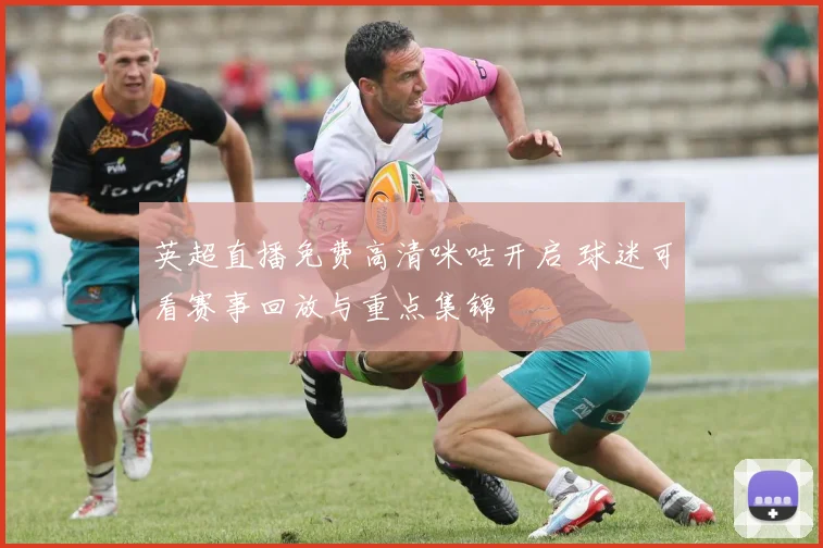英超直播免费高清咪咕开启 球迷可看赛事回放与重点集锦