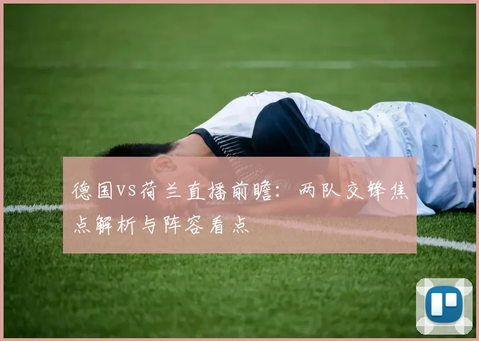 德国vs荷兰直播前瞻：两队交锋焦点解析与阵容看点