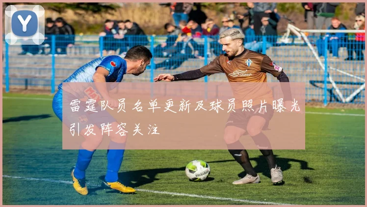 雷霆队员名单更新及球员照片曝光引发阵容关注