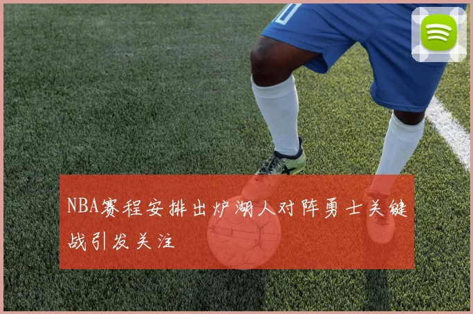 NBA赛程安排出炉湖人对阵勇士关键战引发关注