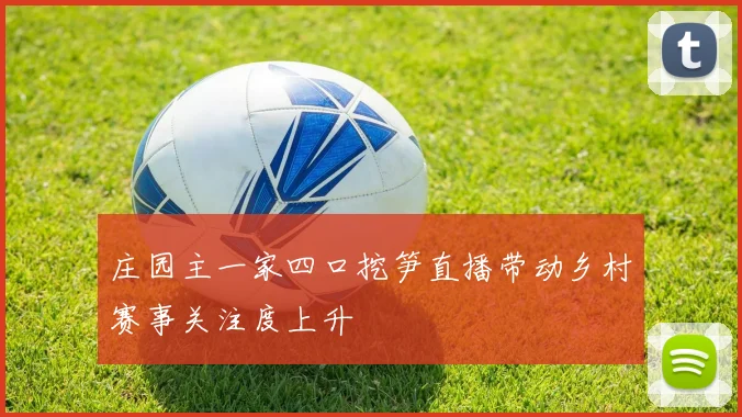庄园主一家四口挖笋直播带动乡村赛事关注度上升