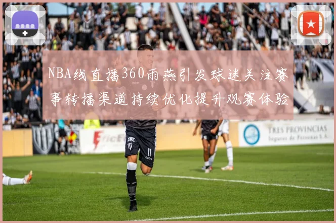 NBA线直播360雨燕引发球迷关注赛事转播渠道持续优化提升观赛体验