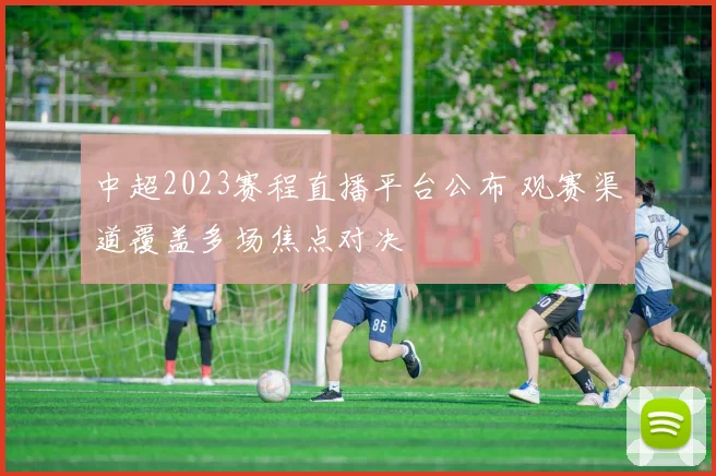 中超2023赛程直播平台公布 观赛渠道覆盖多场焦点对决