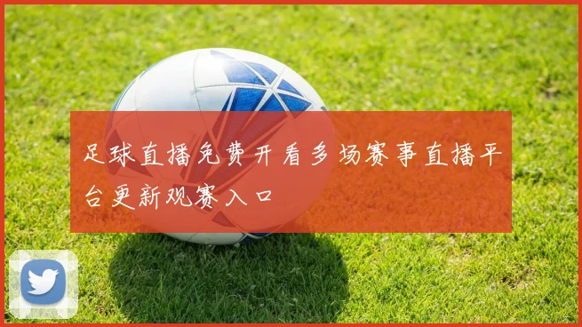 足球直播免费开看多场赛事直播平台更新观赛入口
