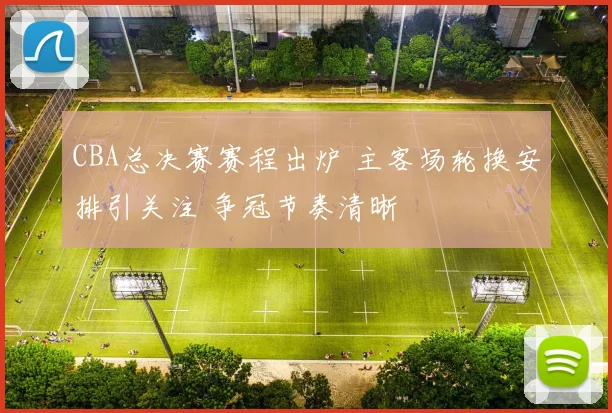 CBA总决赛赛程出炉 主客场轮换安排引关注 争冠节奏清晰