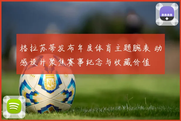 格拉苏蒂发布年度体育主题腕表 动感设计聚焦赛事纪念与收藏价值