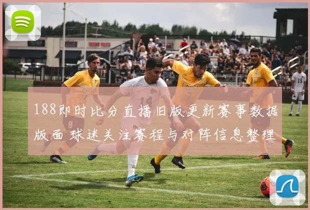 188即时比分直播旧版更新赛事数据版面 球迷关注赛程与对阵信息整理