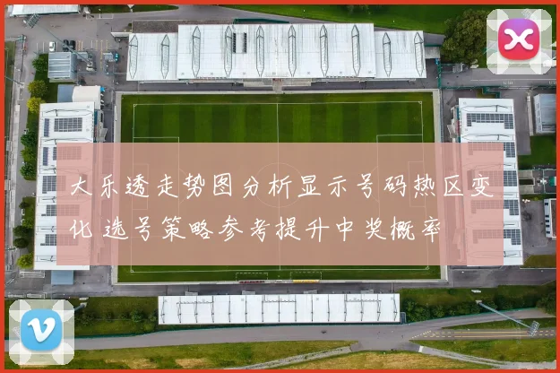 大乐透走势图分析显示号码热区变化 选号策略参考提升中奖概率