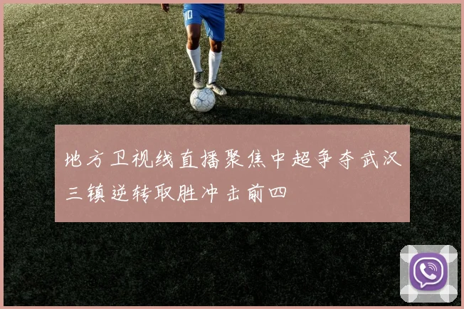 地方卫视线直播聚焦中超争夺武汉三镇逆转取胜冲击前四