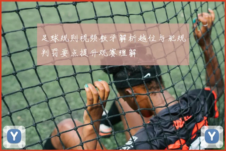 足球规则视频教学解析越位与犯规判罚要点提升观赛理解