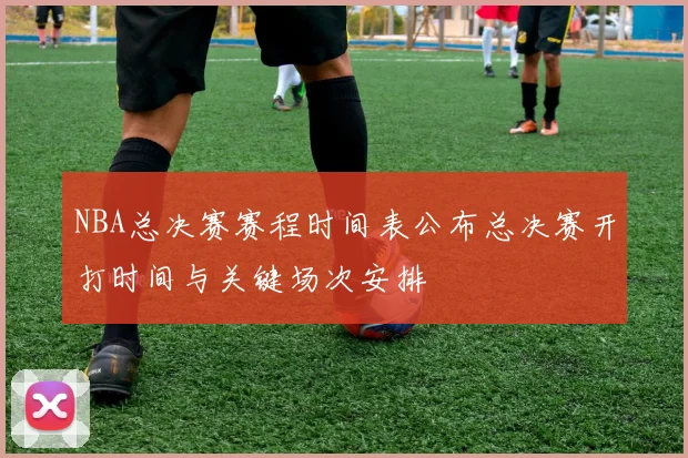 NBA总决赛赛程时间表公布总决赛开打时间与关键场次安排